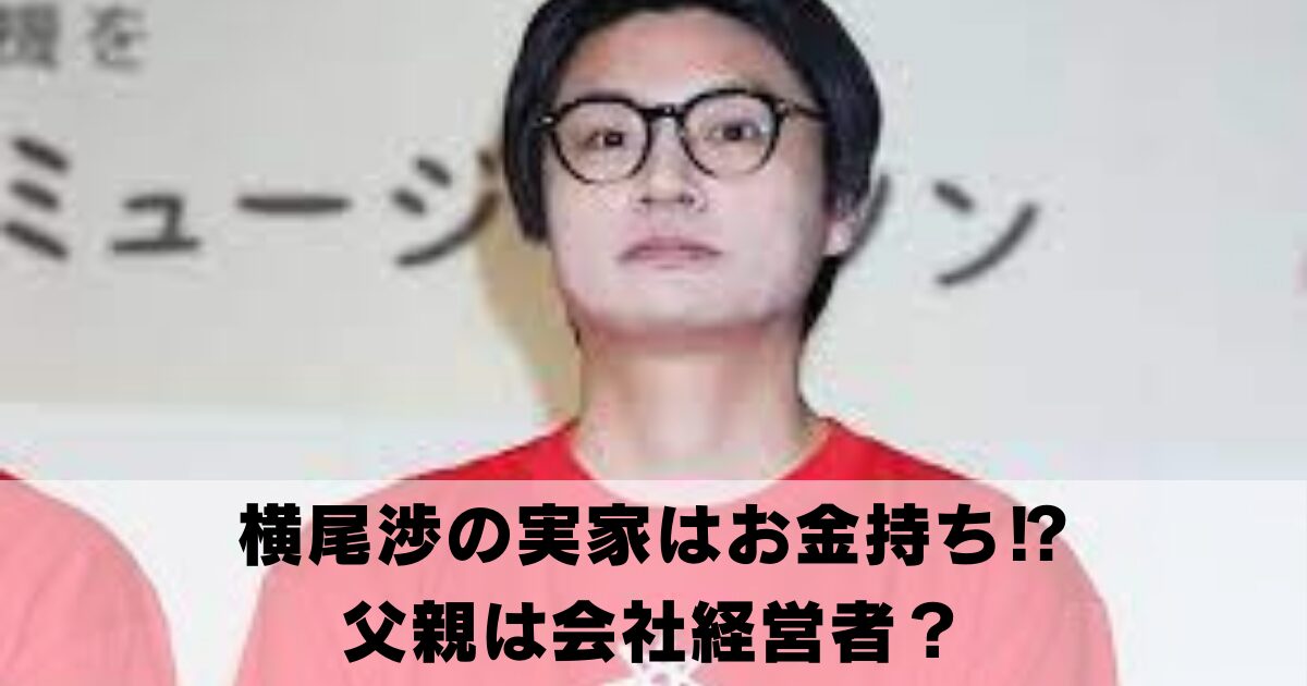 横尾渉の実家はお金持ち⁉父親は会社経営者という噂を調べてみた！