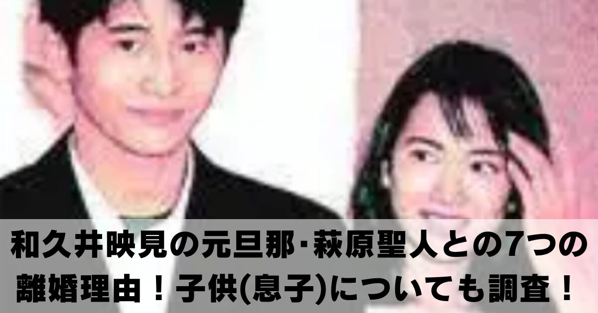 和久井映見の元旦那･萩原聖人との7つの離婚理由とは！子供(息子)についても調査！