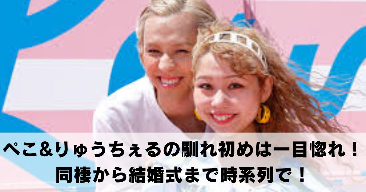 ぺこ&りゅうちぇるの馴れ初めは一目惚れ！同棲から結婚式まで時系列で！